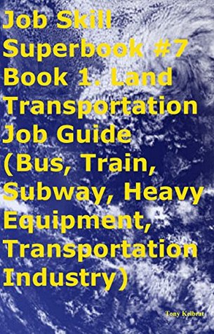 Download Job Skill Superbook #7 Book 1. Land Transportation Job Guide (Bus, Train, Subway, Heavy Equipment, Transportation Industry) - Tony Kelbrat | ePub
