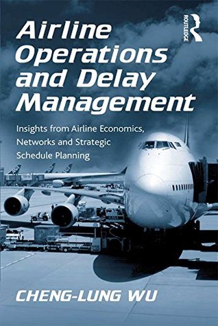 Read Airline Operations and Delay Management: Insights from Airline Economics, Networks and Strategic Schedule Planning - Cheng-Lung Wu | PDF