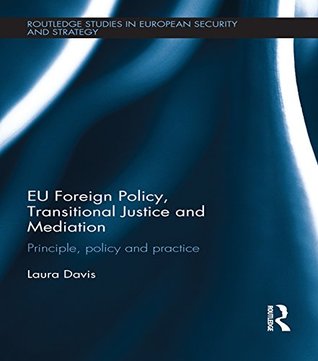 Read EU Foreign Policy, Transitional Justice and Mediation: Principle, Policy and Practice (Routledge Studies in European Security and Strategy) - Laura Davis | PDF