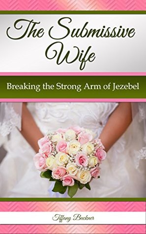 Read The Submissive Wife: Breaking the Strong Arm of Jezebel - Tiffany Buckner file in ePub