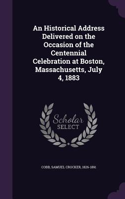 Read An Historical Address Delivered on the Occasion of the Centennial Celebration at Boston, Massachusetts, July 4, 1883 - Samuel Crocker Cobb file in PDF