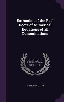 Download Extraction of the Real Roots of Numerical Equations of All Denominations - W Hoyle file in ePub