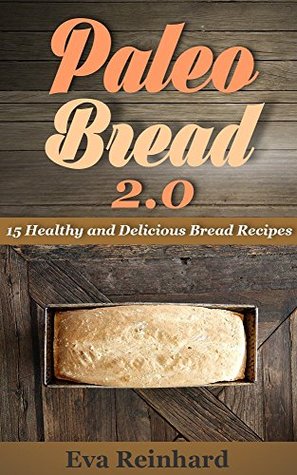Read Paleo Bread 2.0: 15 Healthy and Delicious Bread Recipes (Grain-Free, Gluten-Free Bread Recipes, Paleo Diet,) - Eva Reinhard | ePub