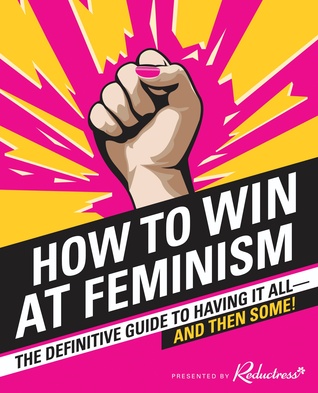 Read online How to Win at Feminism: The Definitive Guide to Having It All--And Then Some! - Reductress file in PDF