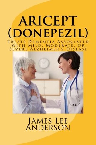 Download ARICEPT (Donepezil): Treats Dementia Associated with Mild, Moderate, or Severe Alzheimer's Disease - James Lee Anderson | PDF