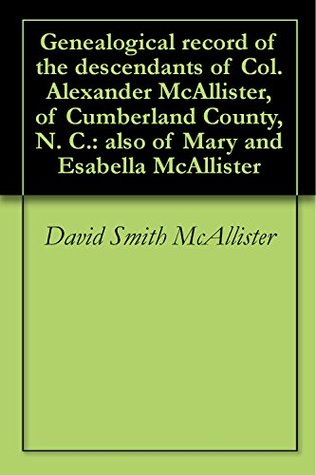 Read Genealogical record of the descendants of Col. Alexander McAllister, of Cumberland County, N. C.: also of Mary and Esabella McAllister - David Smith McAllister | ePub