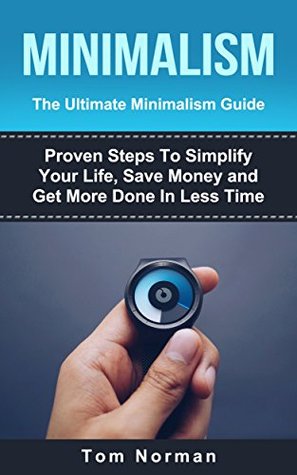 Read online MINIMALISM: The Ultimate Minimalism Guide: Proven Steps To Simplify Your Life, Save Money and Get More Done In Less Time (minimalism living, minimalism,  declutter, decluttering, minimalist living) - Tom Norman file in ePub