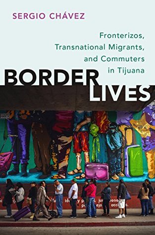 Read Border Lives: Fronterizos, Transnational Migrants, and Commuters in Tijuana - Sergio Ch?vez | PDF