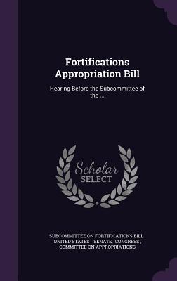 Download Fortifications Appropriation Bill: Hearing Before the Subcommittee of the - U Subcommittee on Fortifications Bill | PDF