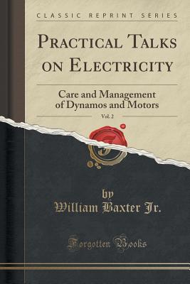 Read Practical Talks on Electricity, Vol. 2: Care and Management of Dynamos and Motors (Classic Reprint) - William Baxter Jr. | PDF