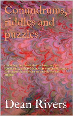 Read online Conundrums, riddles and puzzles: containing one thousand of the latest and best conundrums, gathered from every conceivable source, and comprising many that are entirely new and original - Dean Rivers | PDF