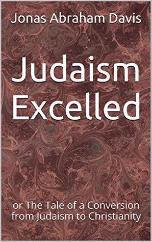 Read Judaism Excelled: or The Tale of a Conversion from Judaism to Christianity - Jonas Abraham Davis | PDF