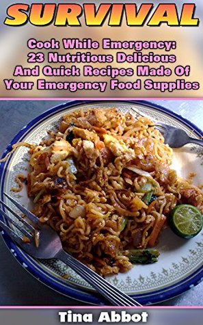 Read online Survival: Cook While Emergency: 23 Nutritious Delicious And Quick Recipes Made Of Your Emergency Food Supplies: (Survival Pantry, Canning and Preserving,  Pantry) (Bug out bag, Bushcraft, Prepping) - Tina Abbot file in ePub