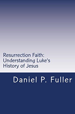 Download Resurrection Faith: Understanding Luke's History of Jesus - Daniel P Fuller file in PDF