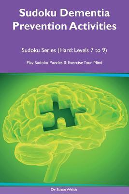Read Sudoku Dementia Prevention Activities Sudoku Series (Hard: Levels 7, 8, 9) Play Sudoku Puzzles & Exercise Your Mind - Dr Susan Walsh | PDF
