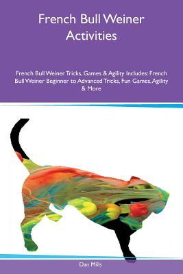 Read online French Bull Weiner Activities French Bull Weiner Tricks, Games & Agility Includes: French Bull Weiner Beginner to Advanced Tricks, Fun Games, Agility & More - Dan Mills file in ePub