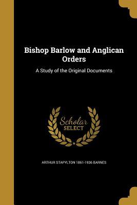 Read online Bishop Barlow and Anglican Orders: A Study of the Original Documents - Arthur Stapylton Barnes | ePub