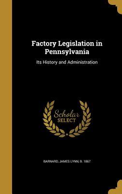 Read online Factory Legislation in Pennsylvania: Its History and Administration - James Lynn Barnard | ePub