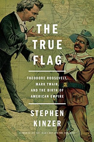 Read The True Flag: Theodore Roosevelt, Mark Twain, and the Birth of American Empire - Stephen Kinzer | PDF