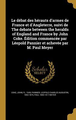 Download Le Debat Des Herauts D'Armes de France Et D'Angleterre, Suivi de the Debate Between the Heralds of England and France by John Coke. Edition Commencee Par Leopold Pannier Et Achevee Par M. Paul Meyer - Paul Meyer | PDF
