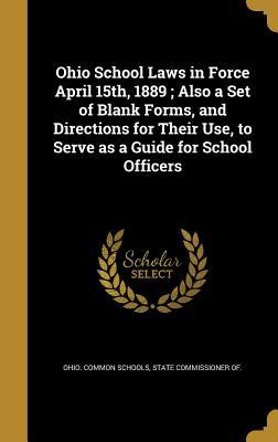 Download Ohio School Laws in Force April 15th, 1889; Also a Set of Blank Forms, and Directions for Their Use, to Serve as a Guide for School Officers - State Commissioner Ohio Common Schools | PDF