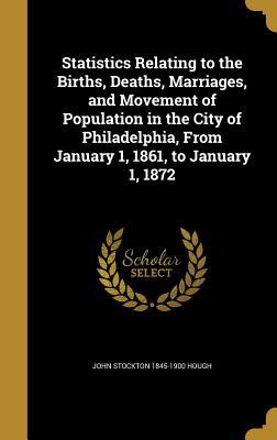 Read online Statistics Relating to the Births, Deaths, Marriages, and Movement of Population in the City of Philadelphia, from January 1, 1861, to January 1, 1872 - John Stockton 1845-1900 Hough file in ePub