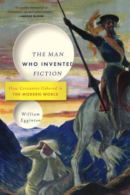 Read online The Man Who Invented Fiction: How Cervantes Ushered in the Modern World - William Egginton | ePub