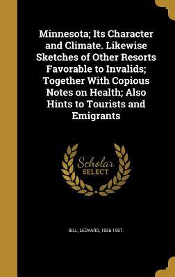 Read online Minnesota; Its Character and Climate. Likewise Sketches of Other Resorts Favorable to Invalids; Together with Copious Notes on Health; Also Hints to Tourists and Emigrants - Ledyard Bill | PDF