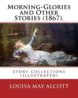Download Morning-Glories and Other Stories (1867). By: Louisa May Alcott: story collections (illustrated) - Louisa May Alcott file in PDF
