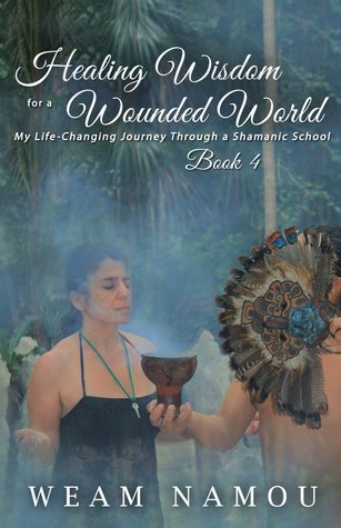 Read online Healing Wisdom for a Wounded World: My Life-Changing Journey Through a Shamanic School: Book 4 - Weam Namou file in PDF
