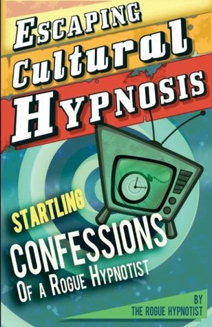 Read online Escaping Cultural Hypnosis - Startling Confessions of a Rogue Hypnotist! - The Rogue Hypnotist | PDF