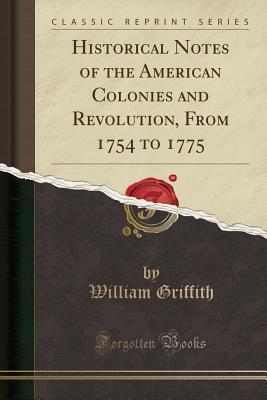 Download Historical Notes of the American Colonies and Revolution, from 1754 to 1775 (Classic Reprint) - William 1766-1826 [From Old Griffith file in ePub