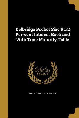 Read online Delbridge Pocket Size 5 1/2 Per-Cent Interest Book and with Time Maturity Table - Charles Lomax Delbridge file in ePub