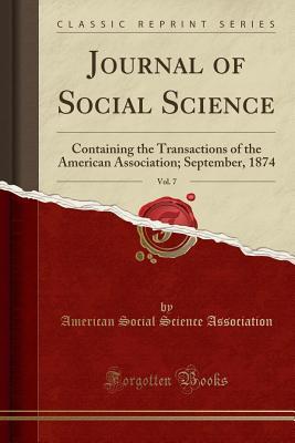 Read Journal of Social Science, Vol. 7: Containing the Transactions of the American Association; September, 1874 (Classic Reprint) - American Social Science Association | PDF
