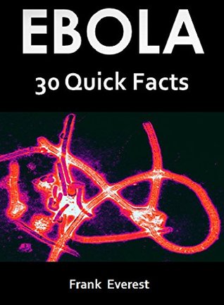 Download Ebola: 30 Quick Facts about This Deadly Disease - Frank Everest | PDF