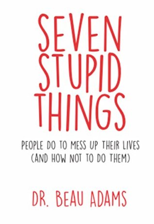 Read Seven Stupid Things People Do to Mess Up Their Lives: (and how not to do them) - Beau Adams | ePub
