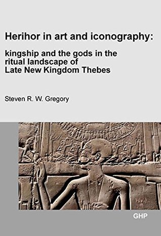 Download Herihor in Art and Iconography: Kingship and the Gods in the Ritual Landscape of Late New Kingdom Thebes - Steven R.W. Gregory file in ePub