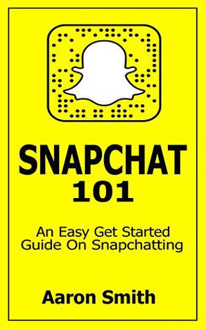 Read online Snapchat 101 : An Easy Get Started Guide On Snapchatting - Aaron Smith | PDF