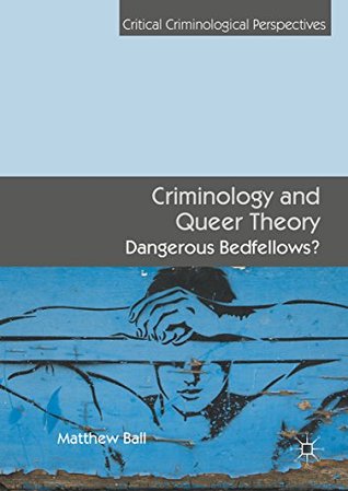 Read online Criminology and Queer Theory: Dangerous Bedfellows? (Critical Criminological Perspectives) - Matthew Ball | ePub