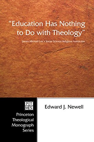 Read Education Has Nothing to Do with Theology: James Michael Lee's Social Science Religious Instruction (Princeton Theological Monograph Series Book 61) - Edward J Newell file in PDF