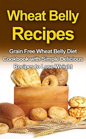 Read WHEAT BELLY RECIPES: Grain Free Wheat Belly Diet Cookbook with Simple Delicious Recipes to Lose Weight - Ryan Smith file in ePub