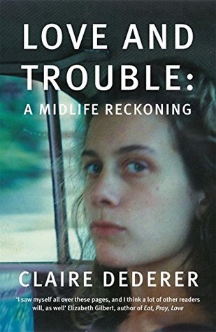 Read Love and Trouble: Memoirs of a Former Wild Girl - Claire Dederer | PDF