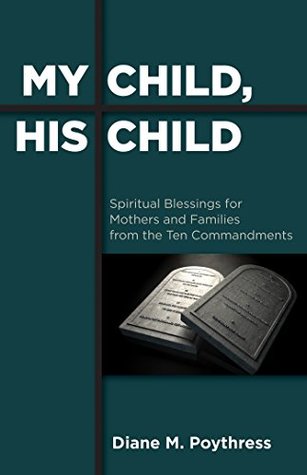 Download My Child, His Child: Spiritual Blessings for Mothers and Families from the Ten Commandments - Diane M. Poythress file in ePub