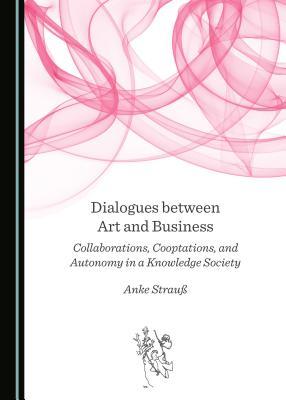 Read Dialogues Between Art and Business: Collaborations, Cooptations, and Autonomy in a Knowledge Society - Anke Straua file in ePub