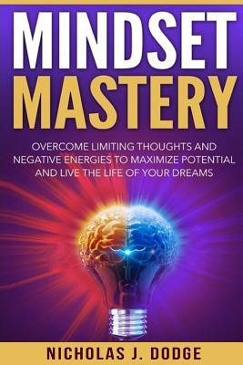 Download Mindset Mastery: Overcome Limiting Thoughts and Negative Energies to Maximize Potential and Live the Life of Your Dreams - Nicholas J. Dodge file in PDF