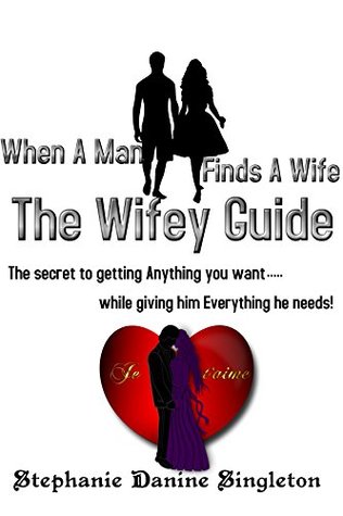 Read When A Man Finds A Wife - The Wifey Guide: The secret to getting Anything you want.while giving him Everything he needs! - Stephanie Singleton file in PDF