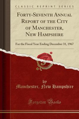 Read Forty-Seventh Annual Report of the City of Manchester, New Hampshire: For the Fiscal Year Ending December 31, 1967 (Classic Reprint) - Manchester New Hampshire file in ePub