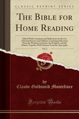 Read The Bible for Home Reading, Vol. 2: Edited with Comments and Reflections for the Use of Jewish Parents and Children; Containing Selections from the Wisdom Literature, the Prophets, and the Pslater; Together with Extracts from the Apocrypha - Claude Goldsmid Montefiore file in PDF