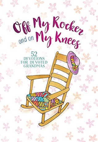 Download Off My Rocker and On My Knees: 52 Devotions for Devoted Grandma - Vicki Kuyper | PDF