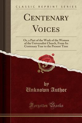 Read Centenary Voices: Or, a Part of the Work of the Women of the Universalist Church, from Its Centenary Year to the Present Time (Classic Reprint) - Unknown file in PDF
